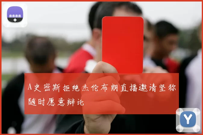 A史密斯拒绝杰伦布朗直播邀请坚称随时愿意辩论