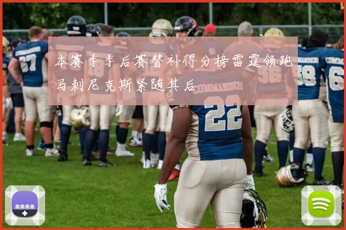 本赛季季后赛替补得分榜雷霆领跑马刺尼克斯紧随其后