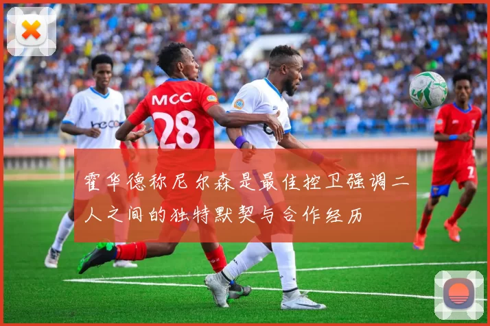 霍华德称尼尔森是最佳控卫强调二人之间的独特默契与合作经历