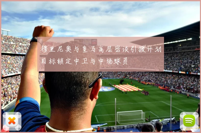 穆里尼奥与皇马高层密谈引援计划目标锁定中卫与中场球员