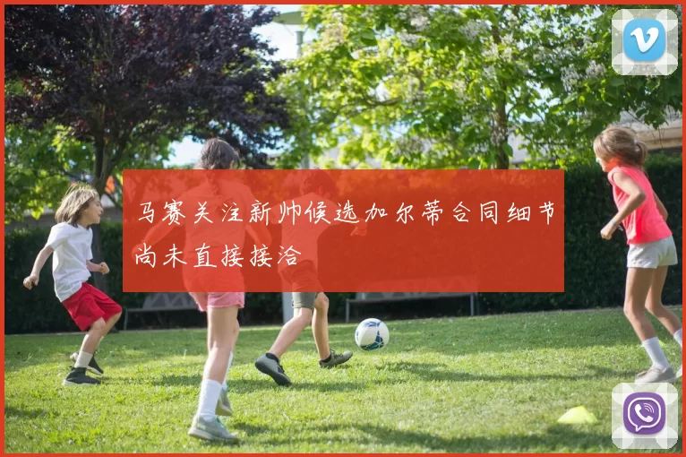 马赛关注新帅候选加尔蒂合同细节尚未直接接洽