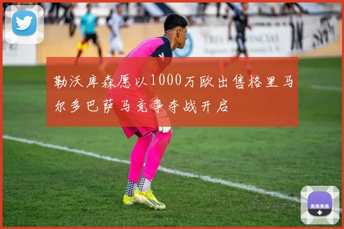 勒沃库森愿以1000万欧出售格里马尔多巴萨马竞争夺战开启