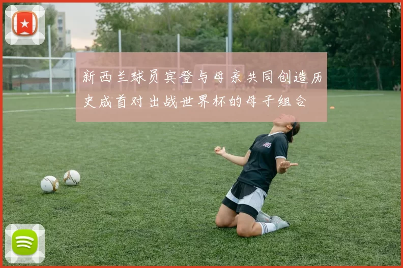 新西兰球员宾登与母亲共同创造历史成首对出战世界杯的母子组合