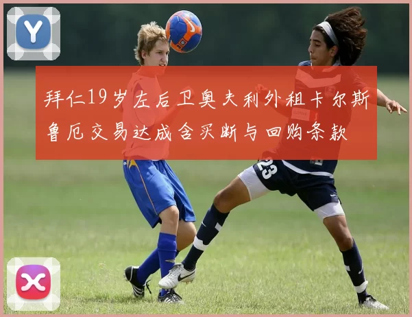 拜仁19岁左后卫奥夫利外租卡尔斯鲁厄交易达成含买断与回购条款