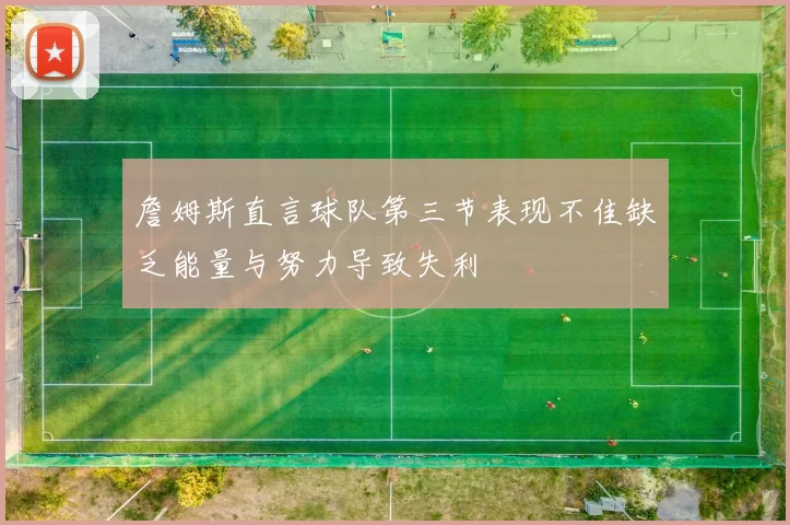 詹姆斯直言球队第三节表现不佳缺乏能量与努力导致失利
